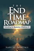 THE END TIME ROADMAP: Unlocking the Mysteries of Matthew 24 B0F2ZSH2HJ Book Cover