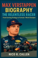 MAX VERSTAPPEN BIOGRAPHT: The Relentless Racer: From Karting Prodigy to Formula 1 World Champion B0F73YY73B Book Cover