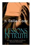 LESSONS IN TRUTH - A Course of Twelve Lessons in Practical Christianity: How to Enhance Your Confidence and Your Inner Power & How to Improve Your Spiritual Development 8027344220 Book Cover