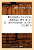 Topographie Historique, Statistique Et Ma(c)Dicale de L'Arrondissement de Lille (A0/00d.1833) 2012628265 Book Cover