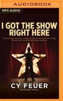 I Got the Show Right Here: The Amazing True Story of How an Obscure Brooklyn Horn Player Became the Last Great Broadway Showman 0743236114 Book Cover