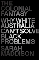 The Colonial Fantasy: Why white Australia can't solve black problems 1760295825 Book Cover