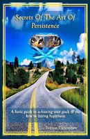 Secrets of the Art of Persistence: A basic guide to achieving your goals 1442166169 Book Cover