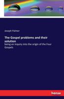 The Gospel Problems and Their Solution: Being an Inquiry Into the Origin of the Four Gospels .. 116705184X Book Cover