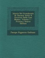 Istoria Del Granducato Di Toscana: Sotto Il Governo Della Casa Medici; Volume 1 1273646215 Book Cover