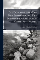 Die Donau-reise Von Der Einmündung Des Ludwigs-kanals Nach Constantinopel: Handbuch Für Reisende Von Ulm Nach Wien, Preßburg, Pesth, Contantinopel, ... Inseln Nach Italien : Als Fortsetzung Der... 1247743586 Book Cover