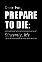 Dear Fat, Prepare To Die: Sincerely, Me: Motivational & Inspirational Notebook 1089445407 Book Cover