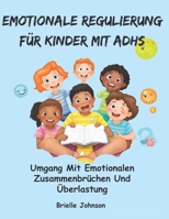EMOTIONALE REGULIERUNG FÜR KINDER MIT ADHS: Umgang mit emotionalen Zusammenbrüchen und Überlastung (German Edition) B0DPKQ8G4M Book Cover