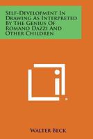 Self-development in drawing as interpreted by the genius of Romano Dazzi and other children;: With over 100 illustrations 1162996331 Book Cover