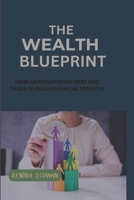 The Wealth Blueprint: How Capitalists Use Debt and Taxes to Build Financial Freedom B0DQSNNZX1 Book Cover