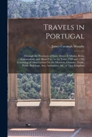 Travels in Portugal; through the provinces of Entre Douro e Minho, Beira, Estremadura, and Alem-tejo, in the years 1789 and 1790. Consisting of ... manners, customs, trade, ... of that kingdom 1016492448 Book Cover