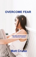 Overcome Fear: Find New Opportunities for Positive Thinking 1803034408 Book Cover