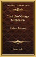 The Life of George Stephenson: Railway Engineer 1163400955 Book Cover