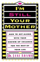 I'm Still Your Mother: How to Get Along with Your Grown-Up Children for the Rest of Your Life 0385306946 Book Cover