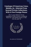 Catalogue Of American Coins, Medals, &c., Selected From Several Private Collections, With A Few Foreign Pieces: Also A Large Collection Of Coin Catalo 1377111601 Book Cover