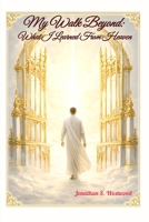 My Walk Beyond: What I Learned From Heaven B0GKXK2GGY Book Cover