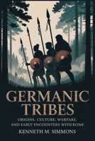 GERMANIC TRIBES: Origins, Culture, Warfare, and Early Encounters with Rome B0G6T51KS8 Book Cover