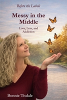 Messy in the Middle: Love, Loss and Addiction B0GVPTYWWL Book Cover