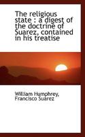 The Religious State: A Digest of the Doctrine of Suarez, Contained in His Treatise 1018309438 Book Cover