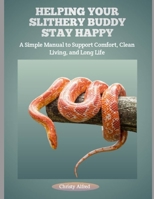HELPING YOUR SLITHERY BUDDY STAY HAPPY: A Simple Manual to Support Comfort, Clean Living, and Long Life B0FHQLYFBS Book Cover
