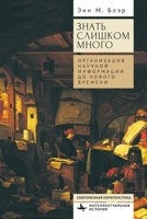 Too Much to Know. Managing Scholarly Information before the Modern Age (Contemporary European Studies) (Russian Edition) B0GVKT4MYZ Book Cover
