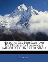 Histoire Des Persécutions De L'église: La Polémique Païenne À La Fin Du Iie Siècle 1142065987 Book Cover