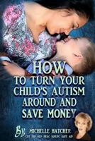 How To Turn Your Child's Autism Around And Save Money: Help them develop social and communcation skills you thought weren't possible saving you time and money 1535471093 Book Cover