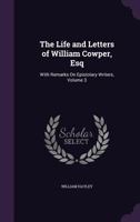 The Life and Letters of William Cowper, Esq: With Remarks On Epistolary Writers, Volume 3 1357302282 Book Cover