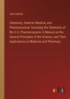 Chemistry, General, Medical, and Pharmaceutical: Including the Chemistry of the U.S. Pharmacopoeia: A Manual on the General Principles of the Science, 3385304997 Book Cover