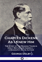 Charles Dickens As I Knew Him: The Story of the Reading Tours in Great Britain and America - A Biography of the Author 1789873363 Book Cover