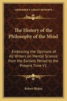 The History of the Philosophy of the Mind: Embracing the Opinions of All Writers on Mental Science from the Earliest Period to the Present Time V2 1162730102 Book Cover