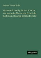 Grammatik der Illyrischen Sprache wie solche im Munde und Schrift der Serben und Kroaten gebräuchlich ist 3563550085 Book Cover