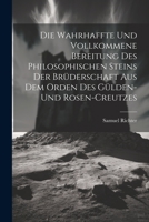 Die Wahrhaffte Und Vollkommene Bereitung Des Philosophischen Steins Der Brüderschaft Aus Dem Orden Des Gülden- Und Rosen-creutzes 1021291013 Book Cover
