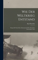 Wie der weltkrieg entstand; dargestellt nach dem aktenmaterial des deutschen Auswärtigen amts 1016956509 Book Cover