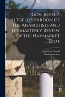 Gov. John P. Altgeld's Pardon of the Anarchists and His Masterly Review of the Haymarket Riot 1015850162 Book Cover