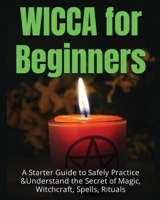 Wicca for Beginners: A Starter Guide to Safely Practice & Understand the Secret of Magic, Witchcraft, Spells and Rituals 1804340847 Book Cover