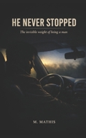 HE NEVER STOPPED: The Invisible Weight of Being a Man B0GZ89VN99 Book Cover