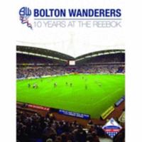 Bolton Wanderers: 10 Years at the Reebok 1859835716 Book Cover
