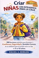 Criar niñas con inteligencia para la calle: 150 lecciones prácticas para fomentar la confianza, la conciencia sobre la seguridad y la sabiduría para ... en tu hija de 5 a 12 años. (Spanish Edition) B0GXFNN9MV Book Cover