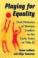 Playing for Equality: Oral Histories of Women Leaders in the Early Years of Title IX 1476663009 Book Cover