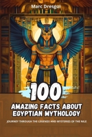 100 Amazing Facts about Egyptian Mythology: Journey Through the Legends and Mysteries of the Nile B0CLRFJ8WV Book Cover
