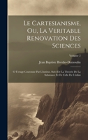 Le Cartesianisme, Ou, La Veritable Renovation Des Sciences: O Uvrage Couronne Par L'institut, Suivi De La Theorie De La Substance Et De Celle De L'infini; Volume 2 1021052396 Book Cover