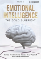 Emotional Intelligence The Gold Blueprint: Control Your Emotions, create a Huge Vision of Your Future and Follow It. B08LNBW72R Book Cover