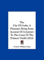 The City Of Crafts, A Phantasy: Being Some Account Of A Journey To The Court Of The Printers' Guild (1922) 1376663872 Book Cover