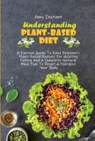 Understanding The Plant-Based Diet: A Factual Guide To Easy Beginners Plant-Based Recipes For Healthy Eating And A Complete Natural Meal Plan To Reset & Energize Your Body 1802666869 Book Cover