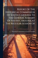 Report Of The Historical Commission Of South Carolina To The General Assemby Of South Carolina At The Regular Session Of ...... 1276018908 Book Cover