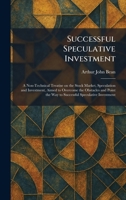 Successful Speculative Investment: A Non-Technical Treatise on the Stock Market, Speculation and Investment, Aimed to Overcome the Obstacles and Point the Way to Successful Speculative Investment 1026017939 Book Cover