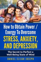 How to Obtain Power / Energy To Overcome Stress, Anxiety and Depression.: The Secret to Perfect a Well-Being State of Mind. 1521853002 Book Cover