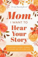 Mom, I Want to Hear Your Story: A Mother's Guided Journal To Share Her Life & Her Love 1955034575 Book Cover
