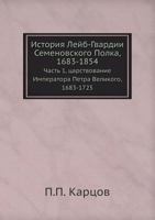 История Лейб-Гвардии Семеновского Полка, 1683-1854: Часть 1, царствование Императора Петра Великого, 1683-1725 545813379X Book Cover